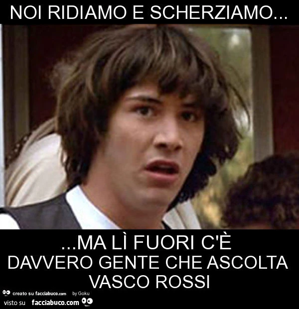 Noi ridiamo e scherziamo&hellip; &hellip;ma lì fuori c'è davvero gente che ascolta vasco rossi