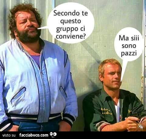 Secondo te questo gruppo ci conviene? Ma siii sono pazzi