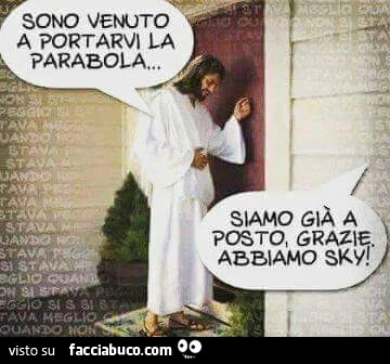 Sono venuto a portarvi la parabola. Siamo già a posto, grazie. Abbiamo Sky