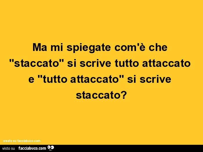 Ma mi spiegate com'è che "staccato" si scrive tutto attaccato e "tutto attaccato" si scrive staccato?