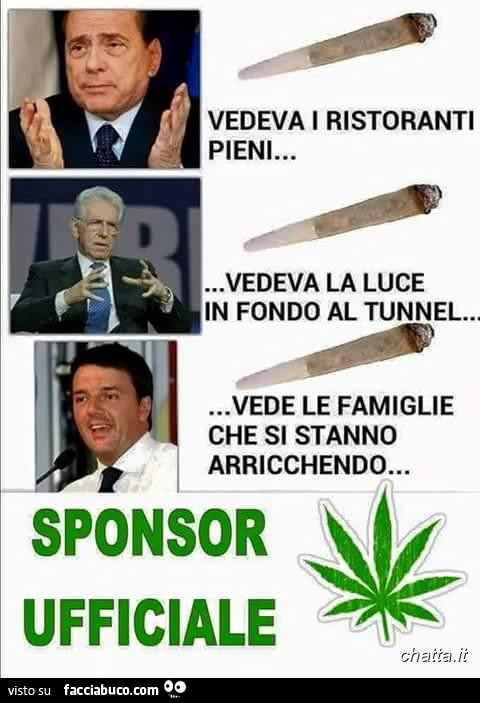 Berlusconi vedeva i ristoranti pieni. Monti vedeva la luce in fondo al tunnel. Renzi vede le famiglie che si stanno arricchendo. Sponsor ufficiale marijuana