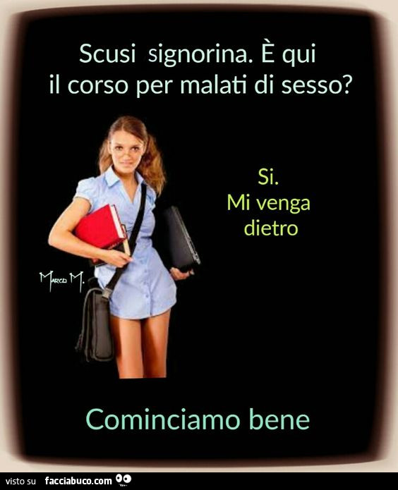 Scusi signorina è Qui il corso per malati di sesso? Si, Mi venga dietro. Cominciamo bene
