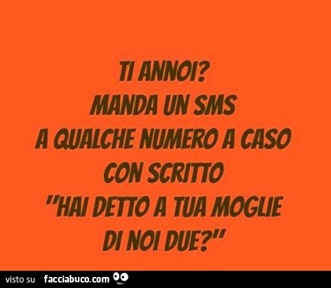 Ti annoi? Manda un sms a qualche numero a caso con scritto: hai detto a tua moglie di noi due?