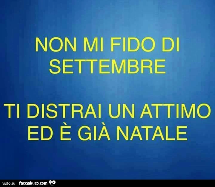 Non mi fido di Settembre. Ti distrai un attimo ed è già Natale