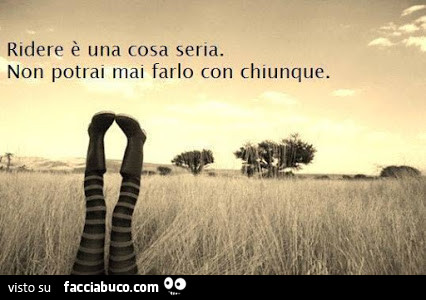 Ridere è una cosa seria. Non potrai mai farlo con chiunque