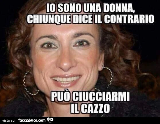 Io sono una donna, chiunque dice il contrario può ciucciarmi il cazzo
