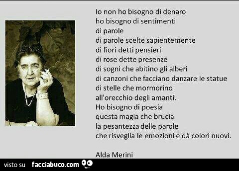 Io non ho bisogno di denaro ho bisogno di sentimenti, di parole, di parole scelte sapientemente. Alda merini ò