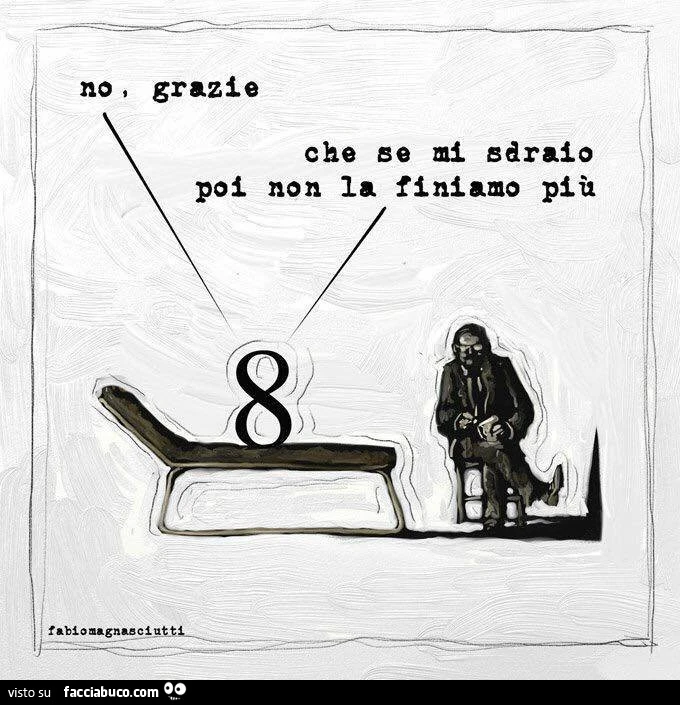 No grazie. Se mi stendo non la finiamo più