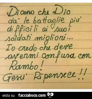 Dicono che Dio dà le battaglie più difficili ai suoi soldati migliori. Io credo che deve avermi confusa con Rambo! Gesù Ripensace