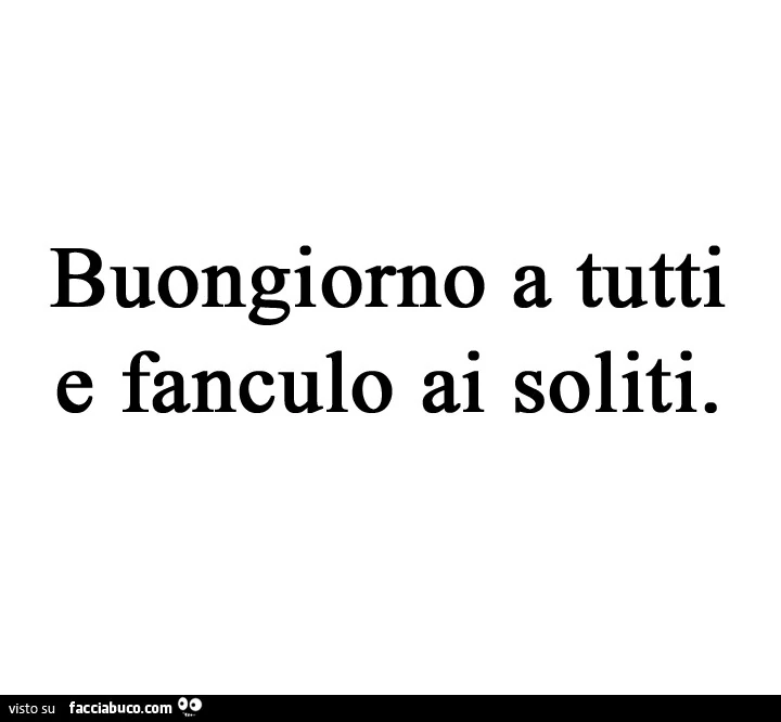 Buongiorno a tutti e fanculo ai soliti