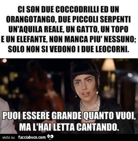 Ci sono due coccodrilli ed un orangotango, due piccoli serpenti... puoi essere grande quanto vuoi, ma l'hai letta cantando