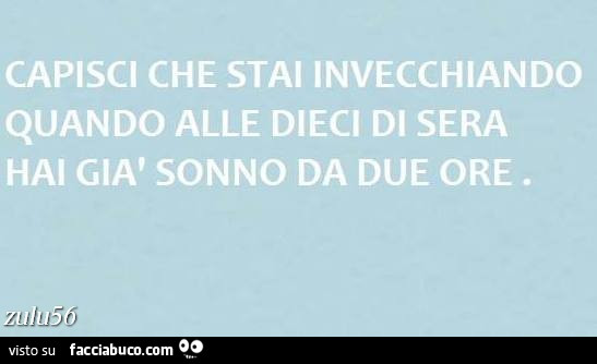 Capisci che stai invecchiando quando alle dieci di sera hai già sonno da due ore