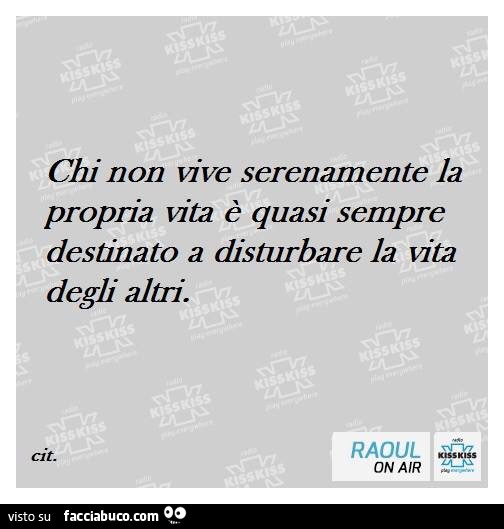 Chi non vive serenamente la propria vita è quasi sempre destinato a disturbare la vita degli altri