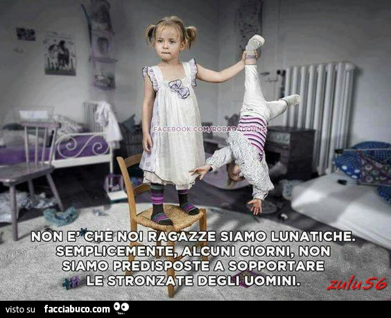 Non è che noi ragazze siamo lunatiche. Semplicemente alcuni giorni non siamo predisposte a sopportare le stronzate degli uomini