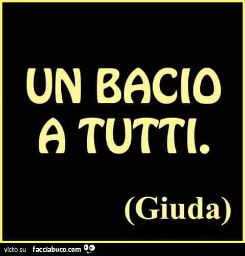 Un bacio a tutti. Giuda