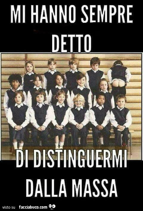 Mi hanno sempre detto di distinguermi dalla massa
