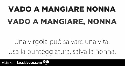 Vado a mangiare nonna. Vado a mangiare, nonna. Una virgola può salvare la vita. Usa la virgola, salva la nonna