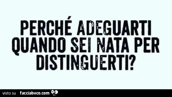 Perchè adeguarti quando sei nata per distinguerti?