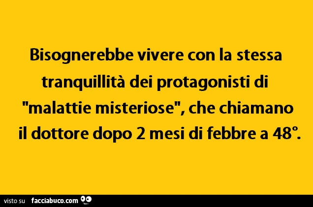 Bisognerebbe vivere con la stessa tranquillità dei protagonisti di malattie misteriose