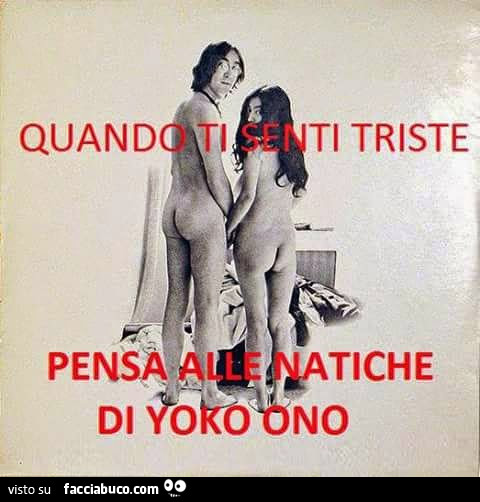 Quando ti senti triste, pensa alle natiche di Yoko Ono
