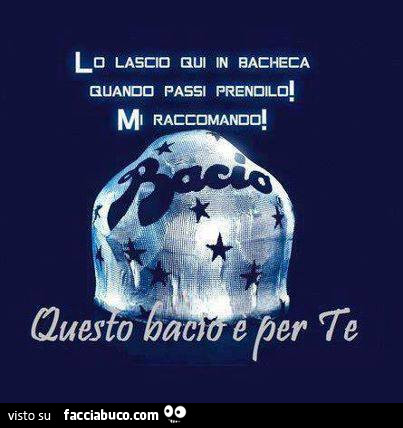 Lo lascio qui in bacheca. Quando passi prendilo mi raccomando. Questo bacio è per te