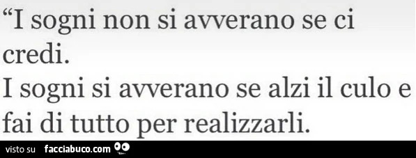 I sogni non si avverano se ci credi. I sogni si avverano se alzi il culo e fai di tutto per realizzarli