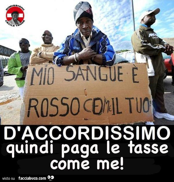 Mio sangue è rosso come il tuo. D'accordissimo quindi paga le tasse come me