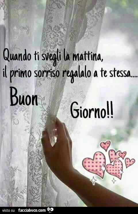 Quando ti svegli la mattina, il primo sorriso regalalo a te stessa. Buon Giorno