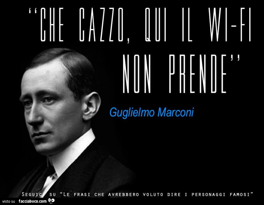 Che cazzo, qui il wi-fi non prende. Guglielmo Marconi