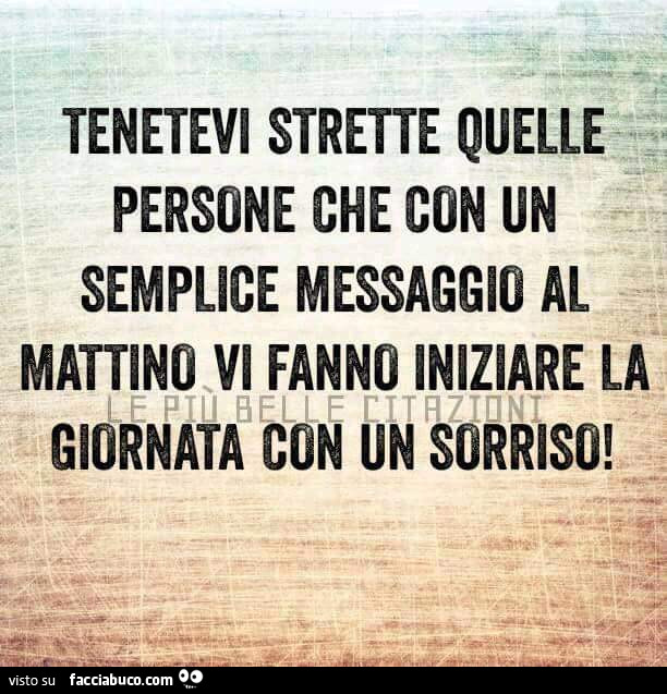 Tenetevi strette quelle persone che con un semplice messaggio al mattino vi fanno inziare la giornata con un sorriso