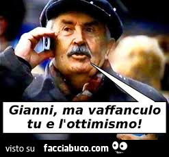 Gianni, ma vaffanculo tu e l'ottimismo