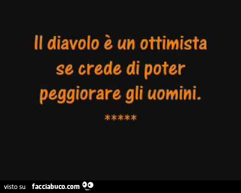 Il diavolo è un ottimista se crede di poter peggiorare gli uomini