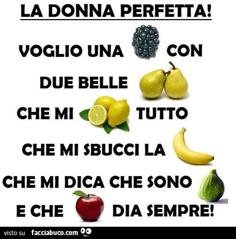 La donna perfetta: voglio una mora con due belle pere, che mi limoni tutto, che mi sbucci la banana, che mi dica che sono fico e che me la dia sempre