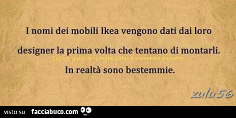 I nomi dei mobili ikea vengono dati dai loro designer la prima volta che tentano di montarli. In realtà sono bestemmie