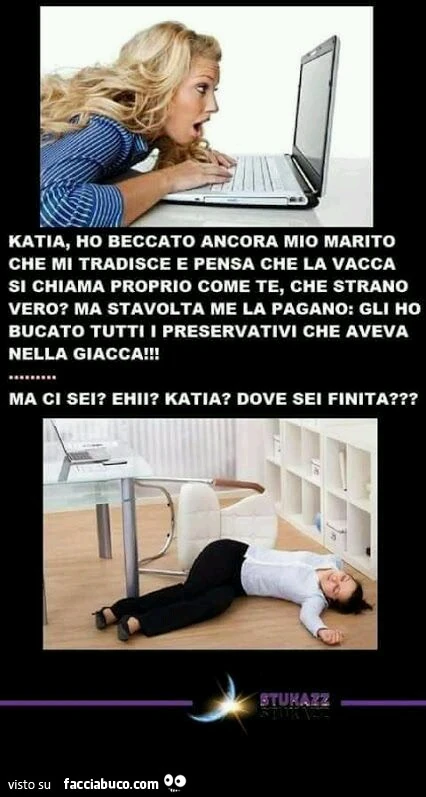 Katia, ho beccato ancora mio marito che mi tradisce e pensa che la vacca si chiama proprio come te, che strano vero? Gli ho bucato tutti i preservativi che aveva nella giacca