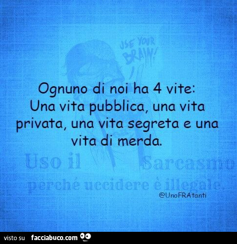 Ognuno di noi ha 4 vite: una vita pubblica, una vita privata, una vita segreta e una vita di merda