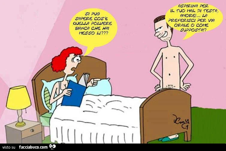 Si può sapere cos'è quella polvere bianche che hai messo li? Aspirina per il tuo mal di testa amore. La preferisci per via orale o come supposta?