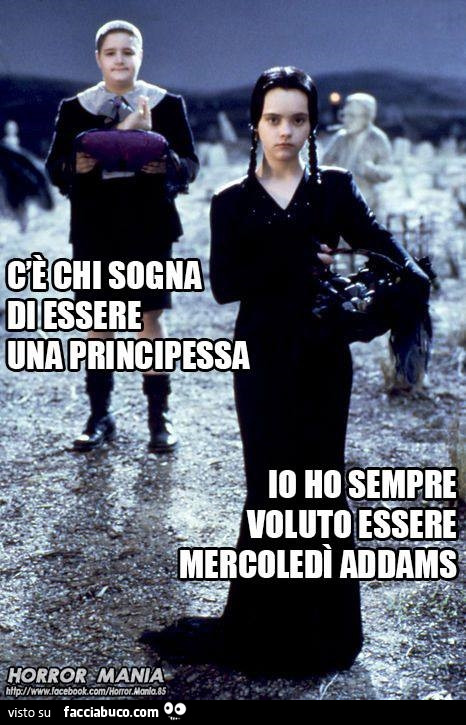 C'è chi sogna di essere una principessa. Io ho sempre voluto essere Mercoledì Addams