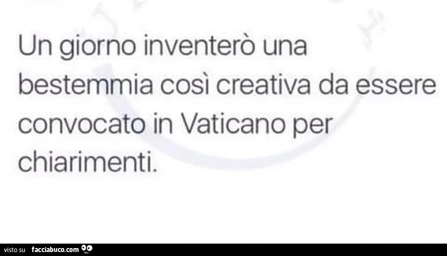Un giorno inventerò una bestemmia così creativa da essere convocato in Vaticano per chiarimenti