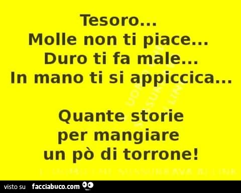 Tesoro… molle non ti piace… duro ti fa male… in mano ti si appiccica… quante storie per mangiare un po' di torrone
