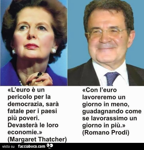 L'Euro è un pericolo per la democrazia, Margaret Thatcher. Con l'euro lavoreremo un giorno in meno, guadagnando come se lavorassimo un giorno in più, Romano Prodi