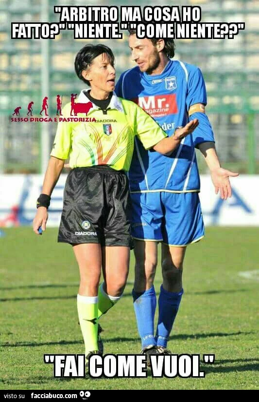 Arbitro ma cosa ho fatto? Niente. Come niente? Fai come vuoi
