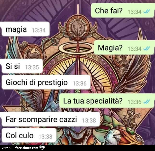 Che fai? Magia. Magia? Si si giochi di prestigio. La tua specialità? Far scomparire cazzi, col culo