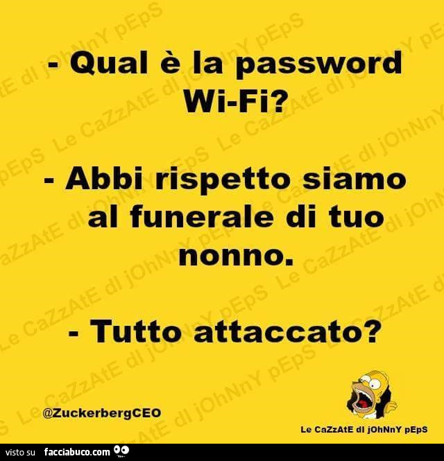Qual è la password wi-fi? Abbi rispetto siamo al funerale di tuo nonno. Tutto attaccato?