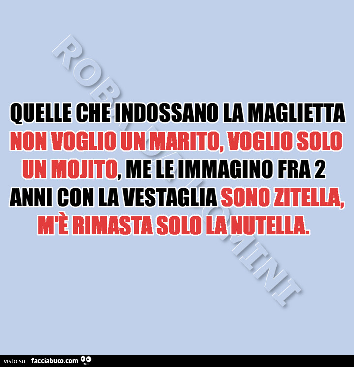 Quelle che indossano la maglietta non voglio un marito, voglio solo un mojito, me le immagino fra 2 anni con la vestaglia sono zitella, m'è rimasta solo la nutella