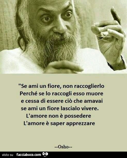 Se ami un fiore, non raccoglierlo perchè se lo raccogli esso muore e cessa di essere ciò che amavi. Se ami un fiore lascialo vivere. L'amore non è possedere. L'amore è saper apprezzare