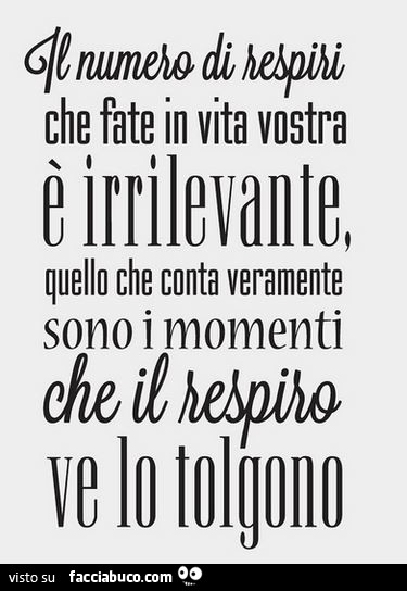 Il numero di respiri che fate in vita vostra e irrilevante, quello che conta veramente sono i momenti che il respiro ve lo tolgono