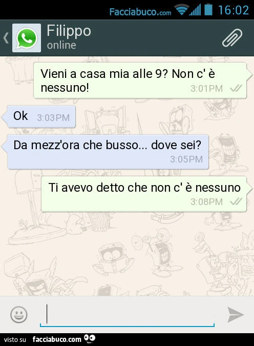 Vieni a casa mia alle 9? Non c' è nessuno! Ok. Da mezz'ora che busso&hellip; dove sei? Ti avevo detto che non c' è nessuno