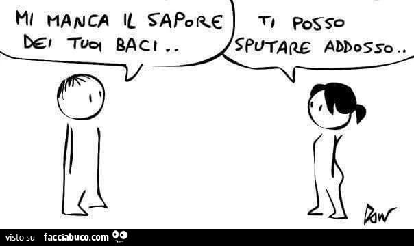 Mi manca il sapore dei tuoi baci. Ti posso sputare addosso se vuoi