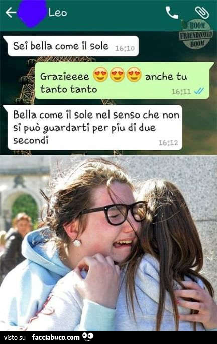 Sei bella come il sole. Grazie, anche tu tanto tanto. Bella come il sole nel senso che non si può guardarti per più di due secondi